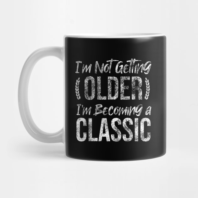 Im Not Getting Older Im Becoming A Classic by Rishirt